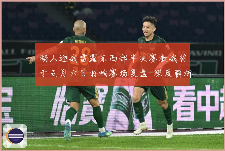 湖人迎战雷霆东西部半决赛激战将于五月六日打响赛场复盘-深度解析