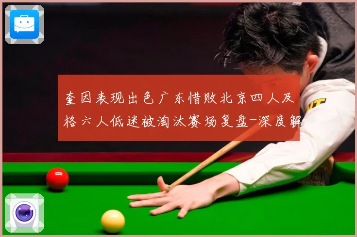 奎因表现出色广东惜败北京四人及格六人低迷被淘汰赛场复盘-深度解析