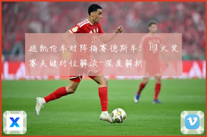 迈凯伦车对阵梅赛德斯车：F1大奖赛关键对位解读-深度解析