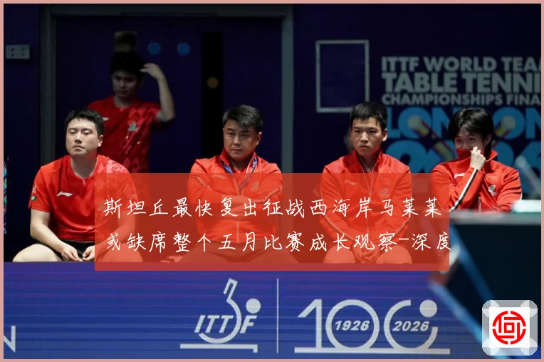 斯坦丘最快复出征战西海岸马莱莱或缺席整个五月比赛成长观察-深度解析