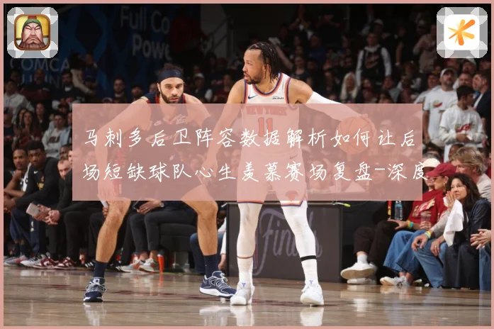 马刺多后卫阵容数据解析如何让后场短缺球队心生羡慕赛场复盘-深度解析