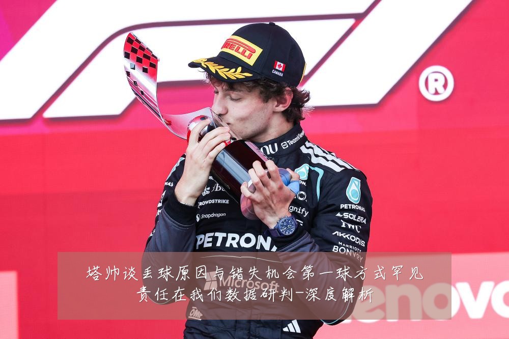塔帅谈丢球原因与错失机会第一球方式罕见责任在我们数据研判-深度解析