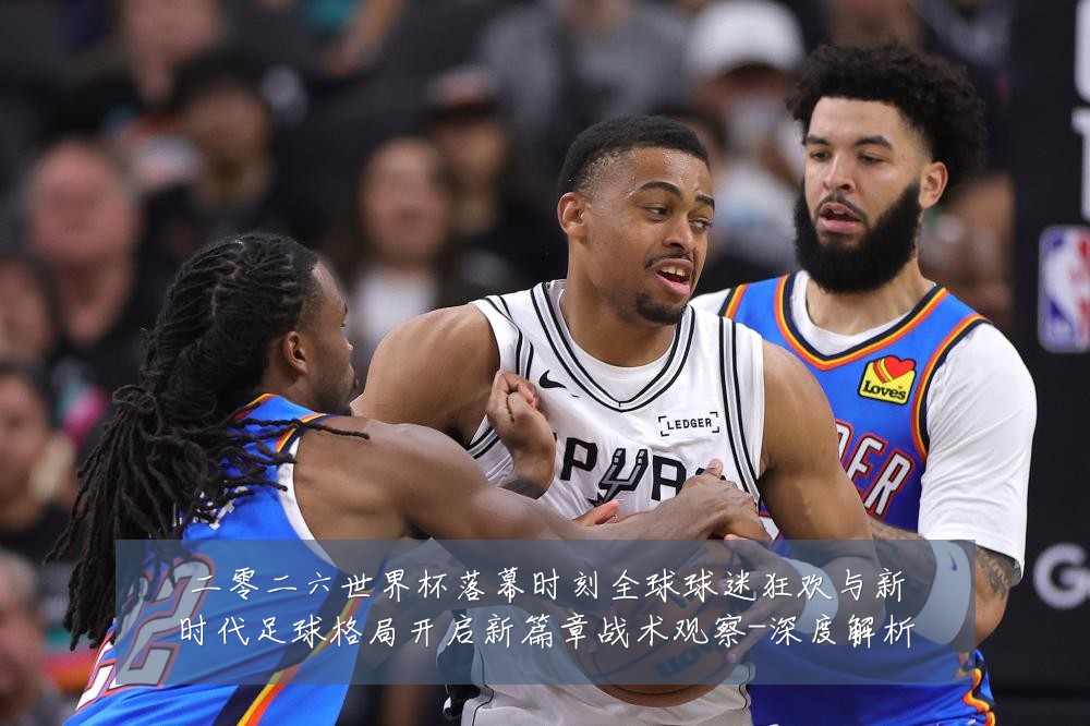 二零二六世界杯落幕时刻全球球迷狂欢与新时代足球格局开启新篇章战术观察-深度解析