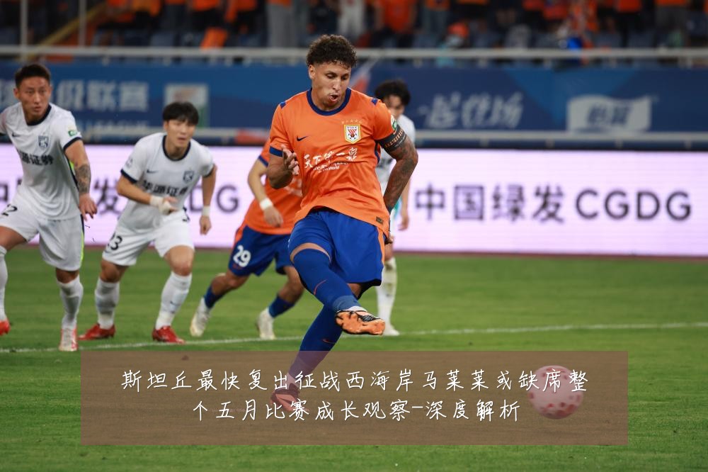 斯坦丘最快复出征战西海岸马莱莱或缺席整个五月比赛成长观察-深度解析