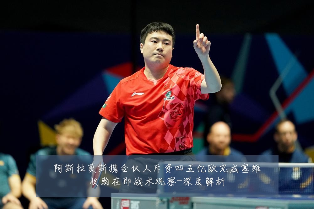 阿斯拉莫斯携合伙人斥资四五亿欧完成塞维收购在即战术观察-深度解析