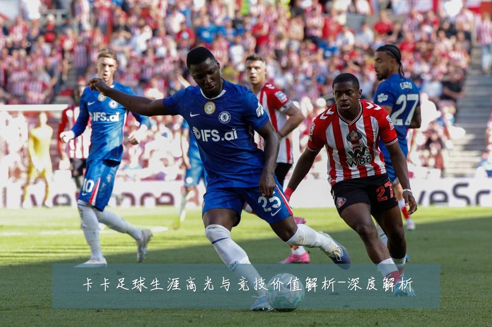 卡卡足球生涯高光与竞技价值解析-深度解析