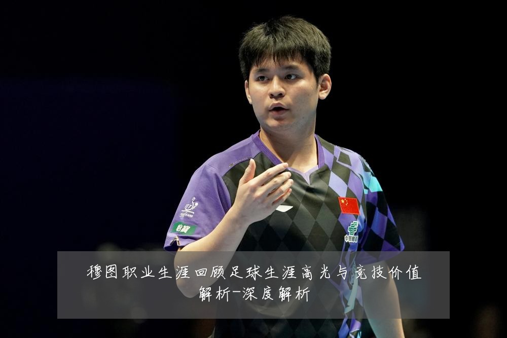 穆图职业生涯回顾足球生涯高光与竞技价值解析-深度解析